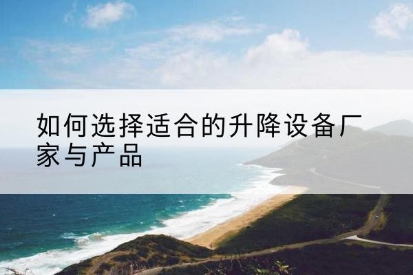 丛台电动升降平台厂家-如何选择适合的升降设备厂家与产品