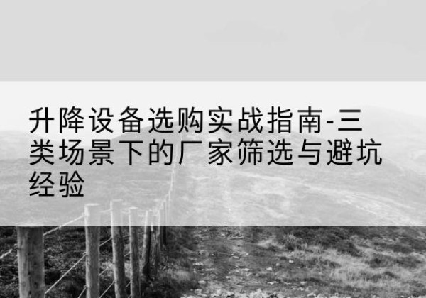 丛台移动式升降机厂家推荐-升降设备选购实战指南-三类场景下的厂家筛选与避坑经验
