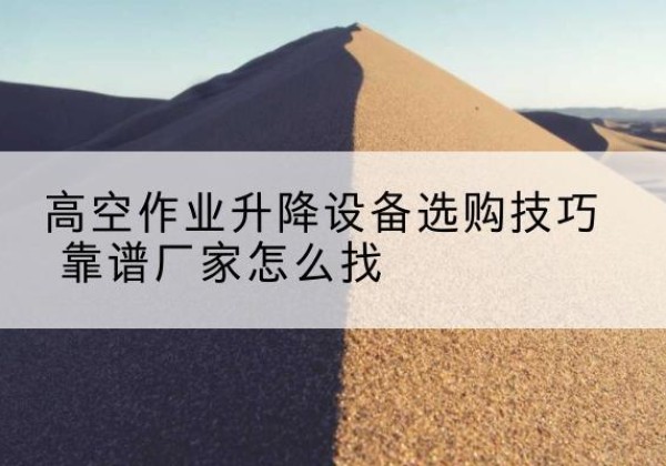 丛台电动升降平台厂家推荐-高空作业升降设备选购技巧 靠谱厂家怎么找