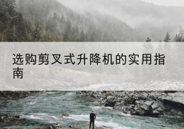 丛台剪叉式升降机怎么选-选购剪叉式升降机的实用指南