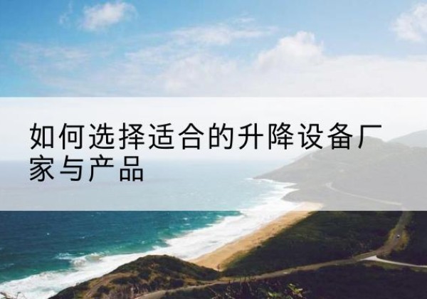 丛台电动升降平台厂家-如何选择适合的升降设备厂家与产品