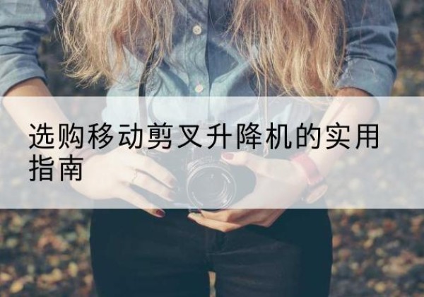 丛台移动剪叉升降机怎么选-选购移动剪叉升降机的实用指南
